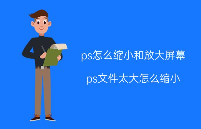 ps怎么缩小和放大屏幕 ps文件太大怎么缩小？